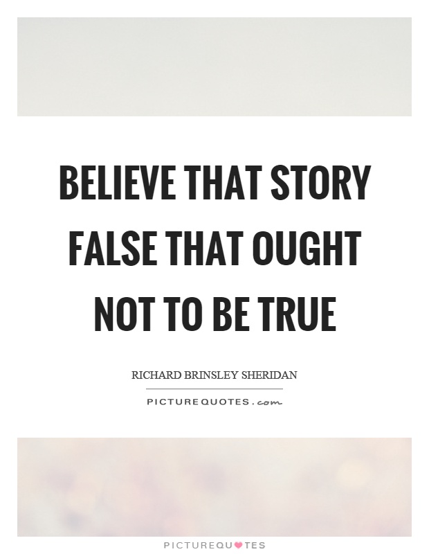 Believe that story false that ought not to be true Picture Quote #1