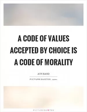 A code of values accepted by choice is a code of morality Picture Quote #1
