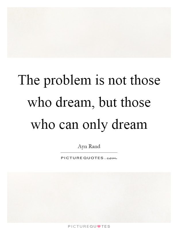 The problem is not those who dream, but those who can only dream Picture Quote #1