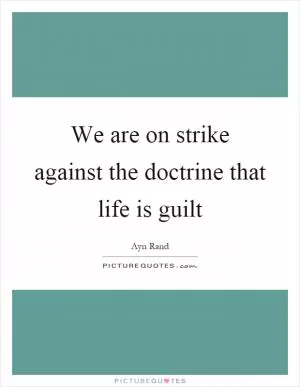 We are on strike against the doctrine that life is guilt Picture Quote #1