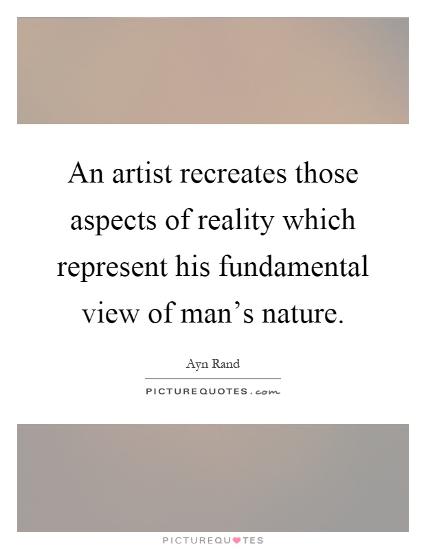 An artist recreates those aspects of reality which represent his fundamental view of man's nature Picture Quote #1