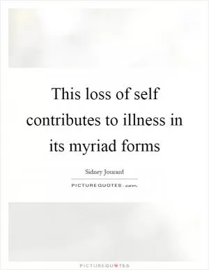 This loss of self contributes to illness in its myriad forms Picture Quote #1