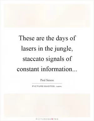 These are the days of lasers in the jungle, staccato signals of constant information Picture Quote #1