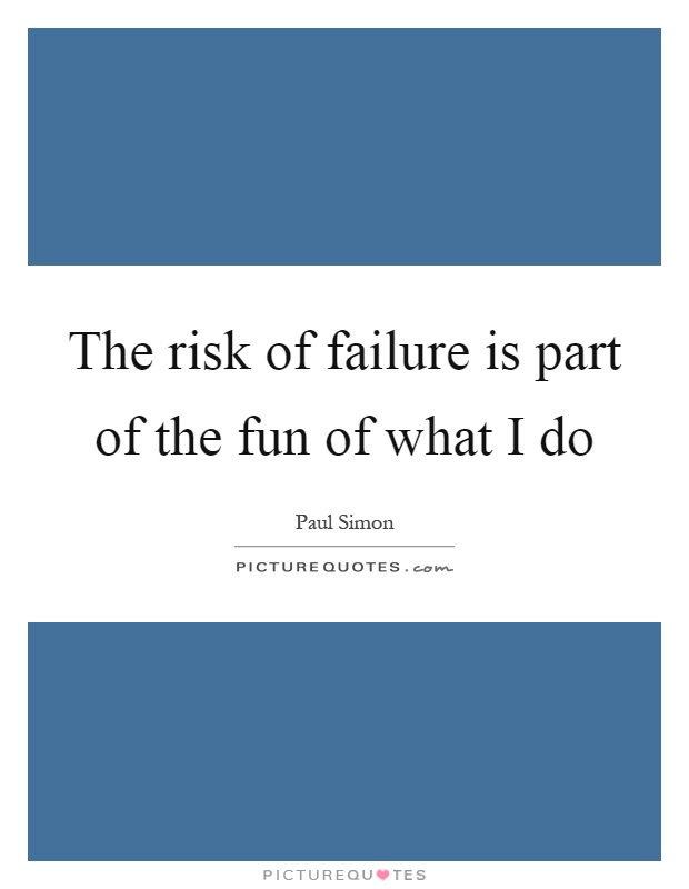 The risk of failure is part of the fun of what I do Picture Quote #1