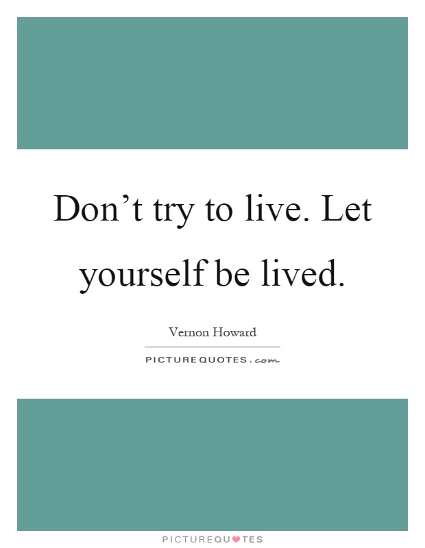 Don't try to live. Let yourself be lived Picture Quote #1