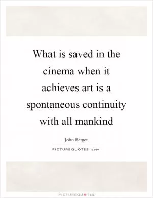 What is saved in the cinema when it achieves art is a spontaneous continuity with all mankind Picture Quote #1
