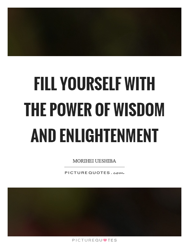 Fill yourself with the power of wisdom and enlightenment Picture Quote #1