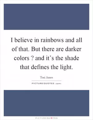 I believe in rainbows and all of that. But there are darker colors? and it’s the shade that defines the light Picture Quote #1