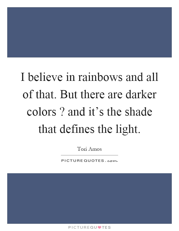 I believe in rainbows and all of that. But there are darker colors? and it's the shade that defines the light Picture Quote #1