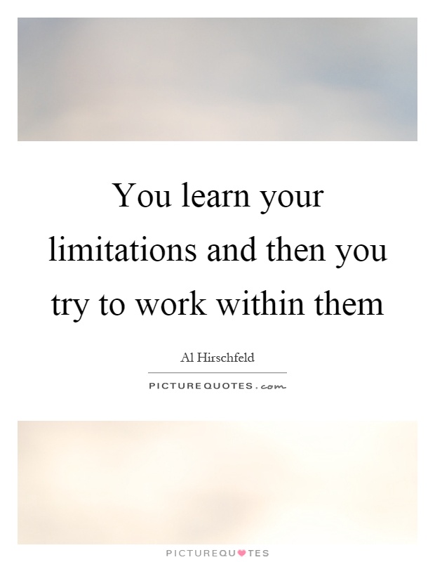 You learn your limitations and then you try to work within them Picture Quote #1
