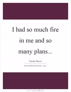 I had so much fire in me and so many plans Picture Quote #1