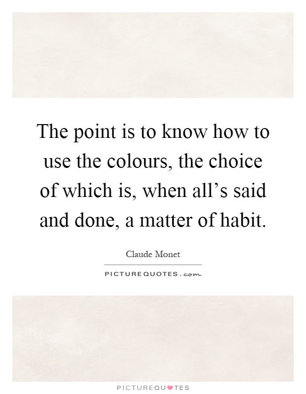 The point is to know how to use the colours, the choice of which is, when all's said and done, a matter of habit Picture Quote #1