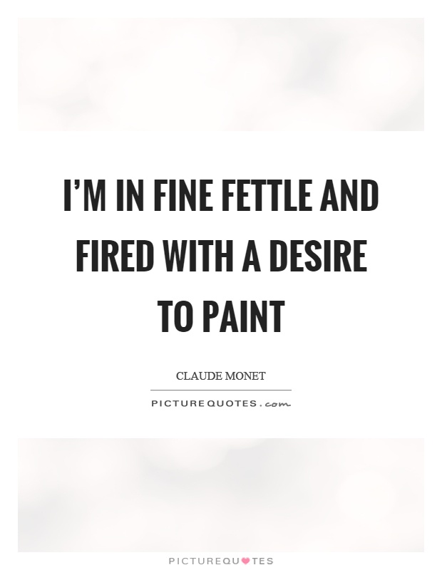 I'm in fine fettle and fired with a desire to paint Picture Quote #1