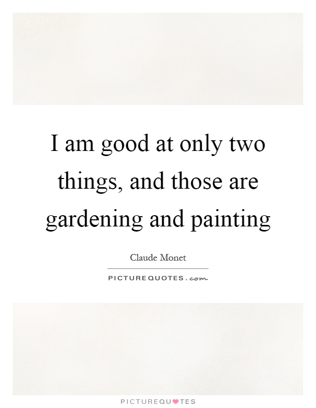 I am good at only two things, and those are gardening and painting Picture Quote #1