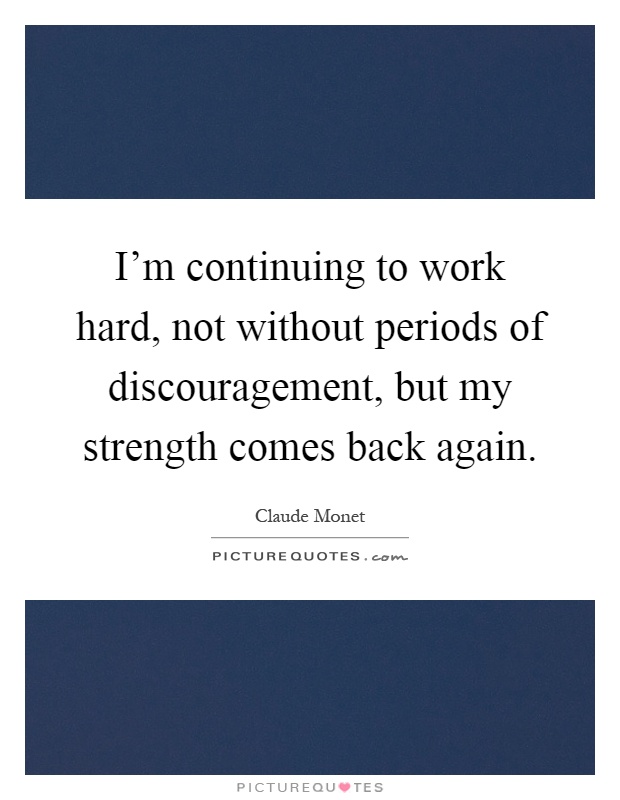 I'm continuing to work hard, not without periods of discouragement, but my strength comes back again Picture Quote #1
