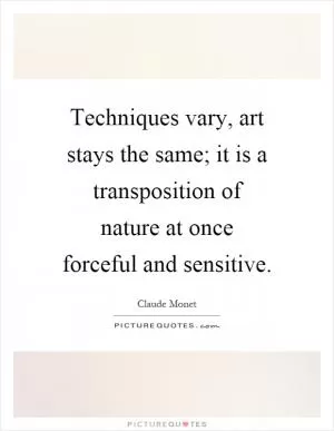 Techniques vary, art stays the same; it is a transposition of nature at once forceful and sensitive Picture Quote #1