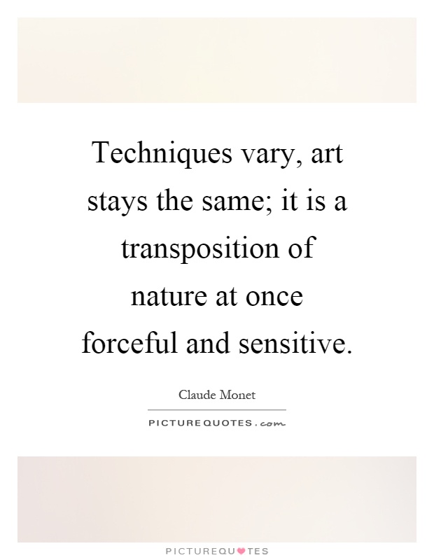 Techniques vary, art stays the same; it is a transposition of nature at once forceful and sensitive Picture Quote #1