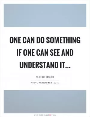 One can do something if one can see and understand it Picture Quote #1