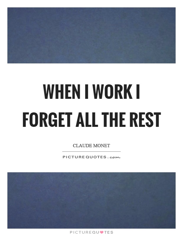 When I work I forget all the rest Picture Quote #1