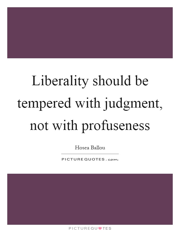Liberality should be tempered with judgment, not with profuseness Picture Quote #1