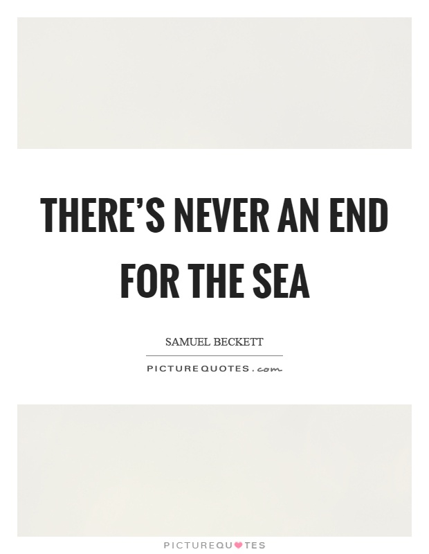 There's never an end for the sea Picture Quote #1