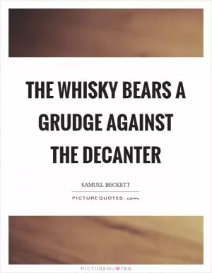 The whisky bears a grudge against the decanter Picture Quote #1