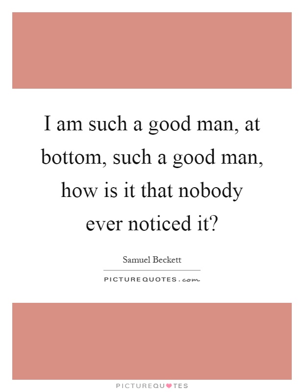 I am such a good man, at bottom, such a good man, how is it that nobody ever noticed it? Picture Quote #1