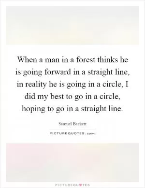 When a man in a forest thinks he is going forward in a straight line, in reality he is going in a circle, I did my best to go in a circle, hoping to go in a straight line Picture Quote #1