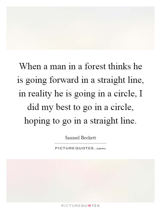 When a man in a forest thinks he is going forward in a straight line, in reality he is going in a circle, I did my best to go in a circle, hoping to go in a straight line Picture Quote #1