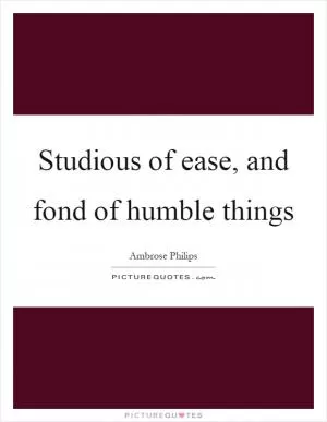 Studious of ease, and fond of humble things Picture Quote #1