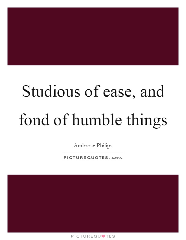 Studious of ease, and fond of humble things Picture Quote #1