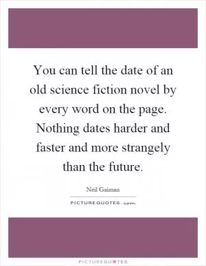 You can tell the date of an old science fiction novel by every word on the page. Nothing dates harder and faster and more strangely than the future Picture Quote #1