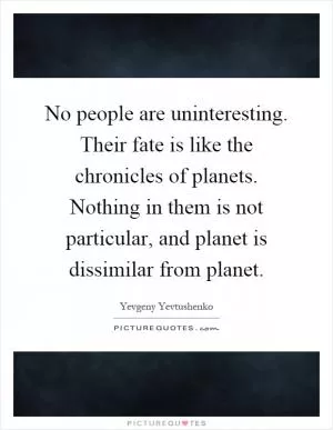 No people are uninteresting. Their fate is like the chronicles of planets. Nothing in them is not particular, and planet is dissimilar from planet Picture Quote #1