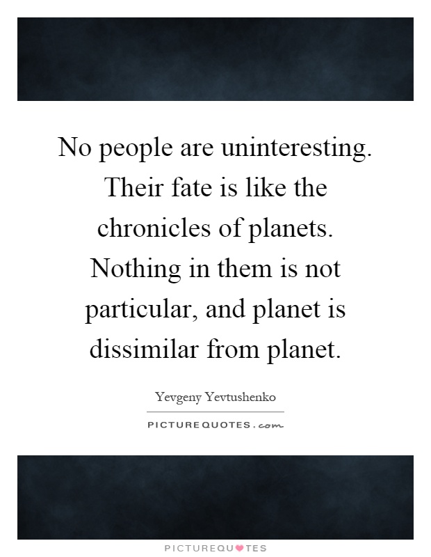 No people are uninteresting. Their fate is like the chronicles of planets. Nothing in them is not particular, and planet is dissimilar from planet Picture Quote #1