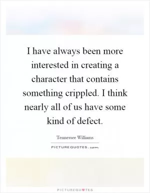 I have always been more interested in creating a character that contains something crippled. I think nearly all of us have some kind of defect Picture Quote #1