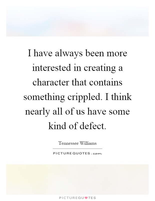 I have always been more interested in creating a character that contains something crippled. I think nearly all of us have some kind of defect Picture Quote #1