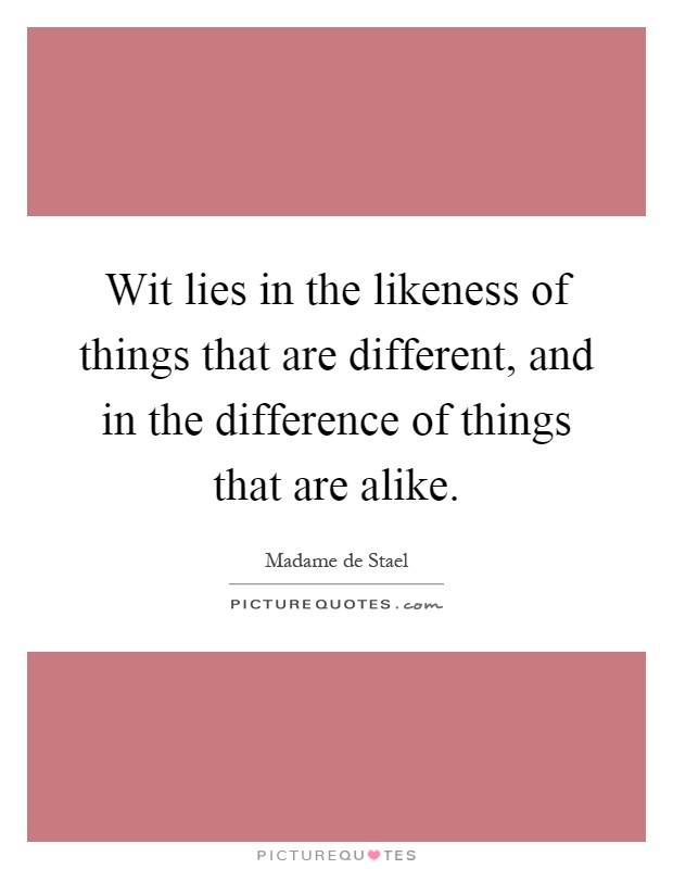 Wit lies in the likeness of things that are different, and in the difference of things that are alike Picture Quote #1