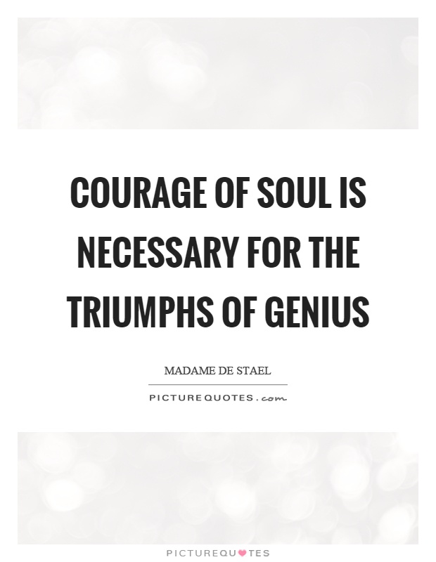 Courage of soul is necessary for the triumphs of genius Picture Quote #1