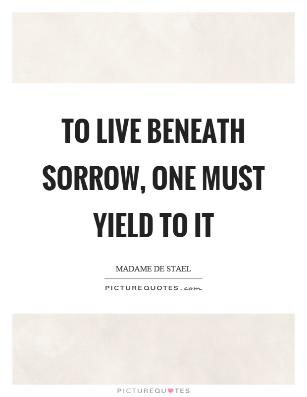 To live beneath sorrow, one must yield to it Picture Quote #1