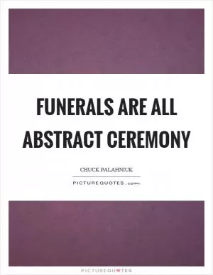 Funerals are all abstract ceremony Picture Quote #1
