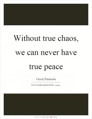 Without true chaos, we can never have true peace Picture Quote #1