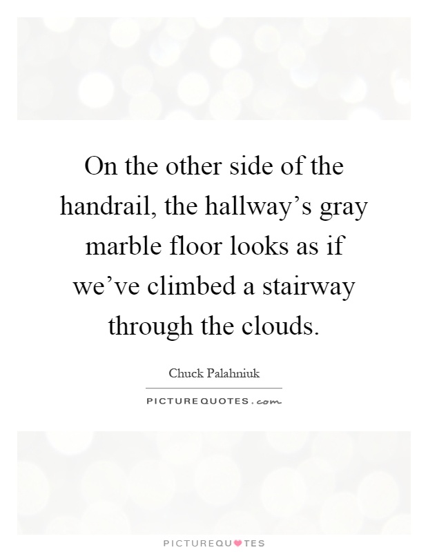 On the other side of the handrail, the hallway's gray marble floor looks as if we've climbed a stairway through the clouds Picture Quote #1
