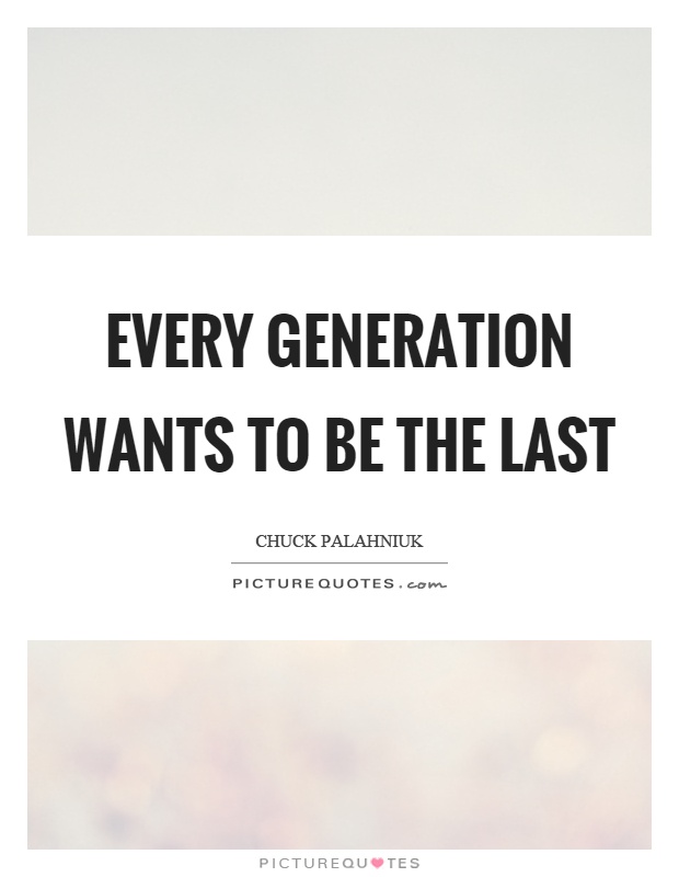Every generation wants to be the last Picture Quote #1
