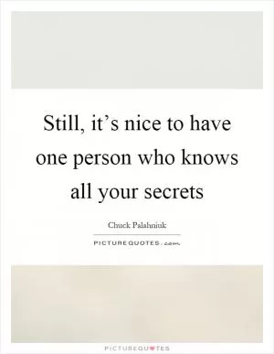 Still, it’s nice to have one person who knows all your secrets Picture Quote #1