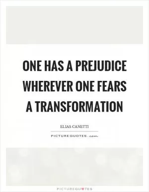 One has a prejudice wherever one fears a transformation Picture Quote #1