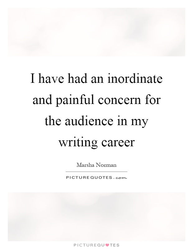 I have had an inordinate and painful concern for the audience in my writing career Picture Quote #1