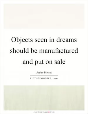 Objects seen in dreams should be manufactured and put on sale Picture Quote #1