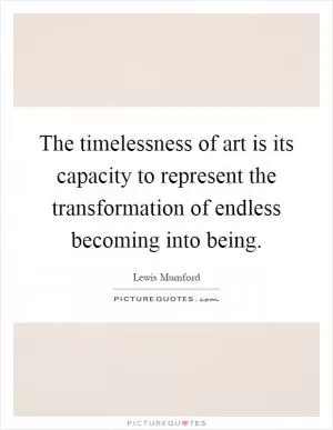 The timelessness of art is its capacity to represent the transformation of endless becoming into being Picture Quote #1