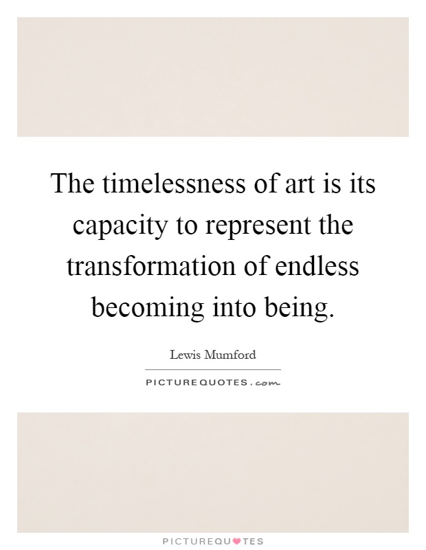 The timelessness of art is its capacity to represent the transformation of endless becoming into being Picture Quote #1