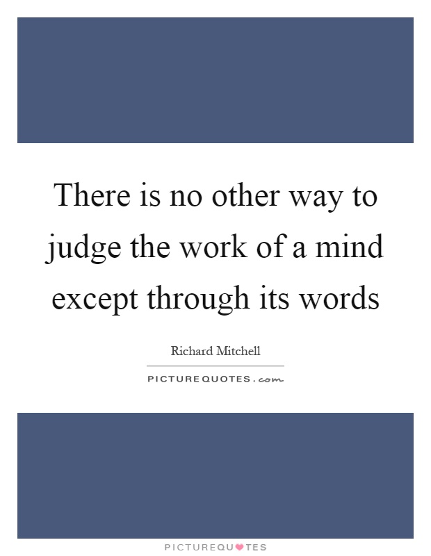 There is no other way to judge the work of a mind except through its words Picture Quote #1